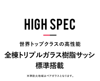 全棟トリプルガラス樹脂サッシ標準搭載 ※準防火地域はペアガラスとなります。