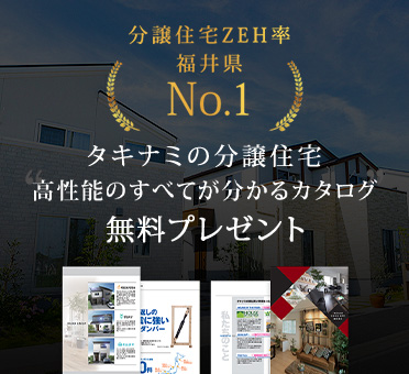 分譲住宅ZEH率福井県No.1 タキナミの分譲住宅高性能のすべてが分かるカタログ無料プレゼント