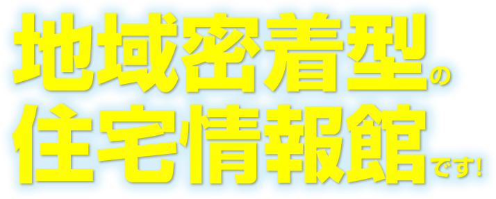 地域密着型の住宅情報館です！