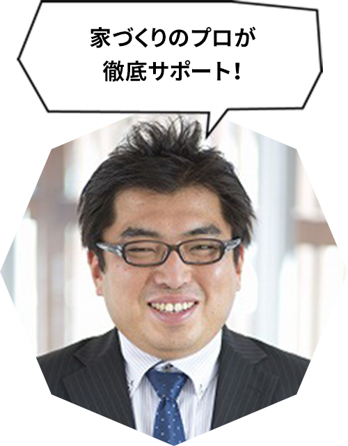 家づくりのプロが徹底サポート！