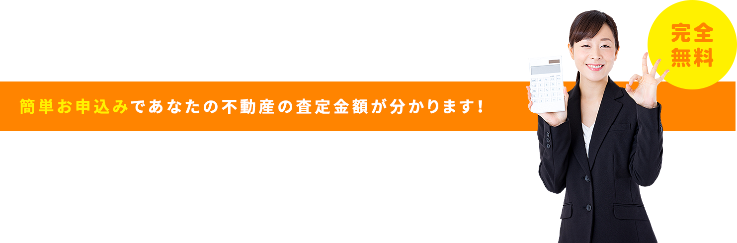 簡単お申込みであなたの不動産の査定金額が分かります！