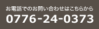 お電話でのお問い合わせはこちら 0776-24-0373