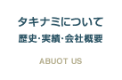 タキナミについて 歴史・実績・会社概要