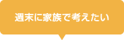 週末に家族で考えたい