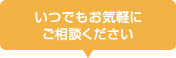 いつでもお気軽にご相談ください